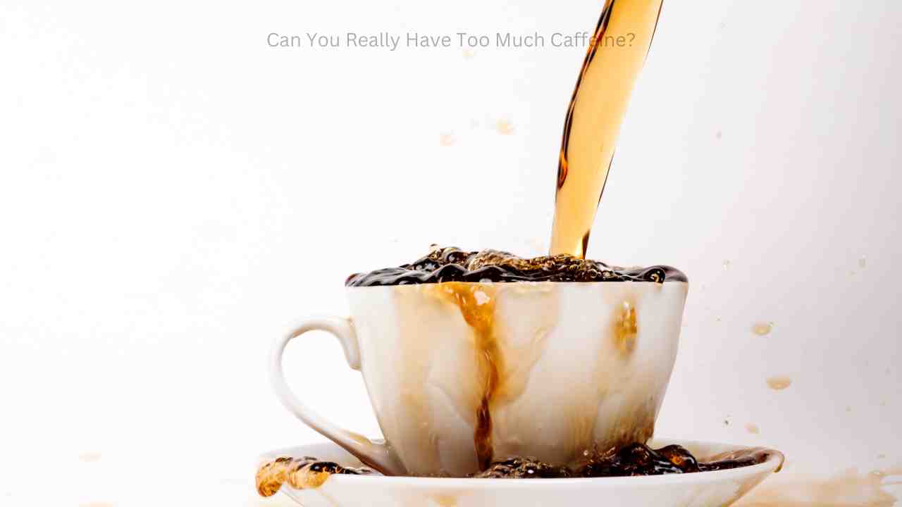 Can You Really Have Too Much Caffeine?