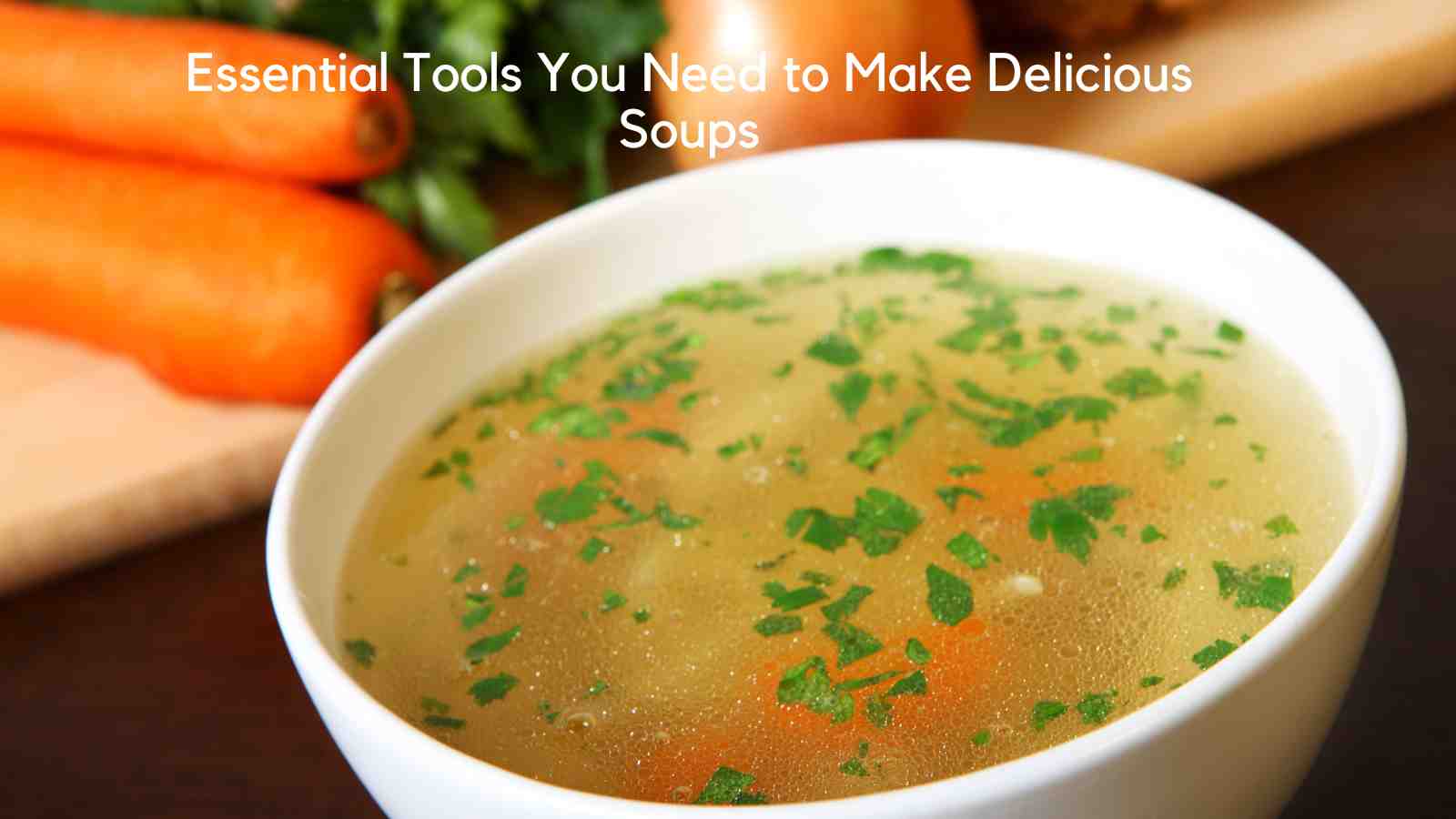 Essential Tools You Need to Make Delicious Soups